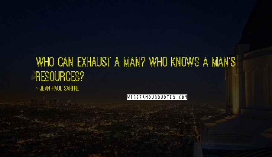 Jean-Paul Sartre Quotes: Who can exhaust a man? Who knows a man's resources?