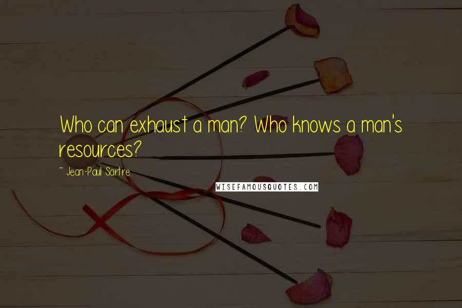 Jean-Paul Sartre Quotes: Who can exhaust a man? Who knows a man's resources?