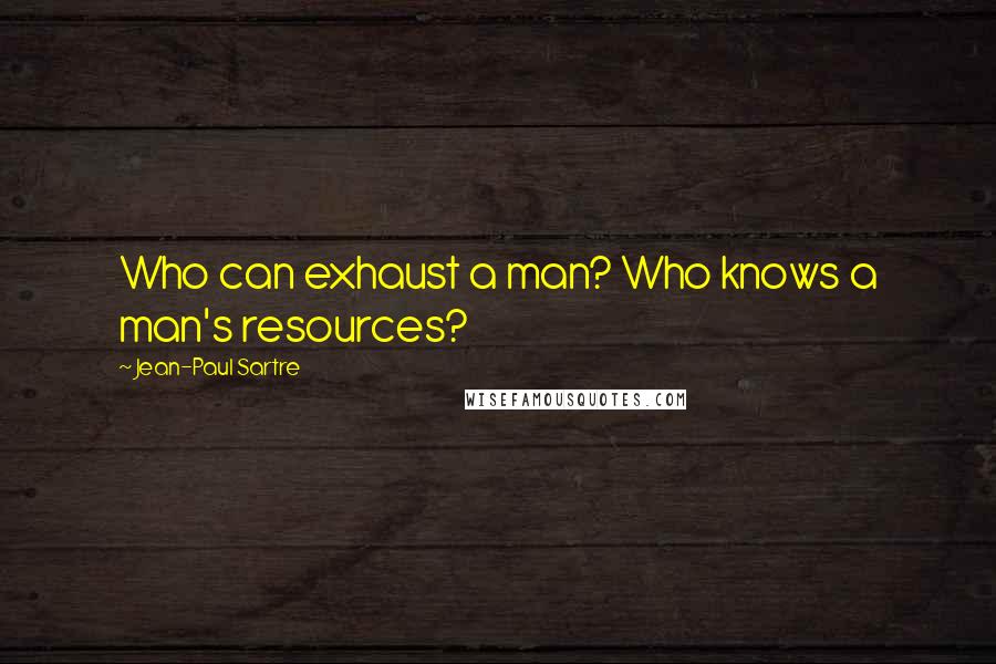 Jean-Paul Sartre Quotes: Who can exhaust a man? Who knows a man's resources?