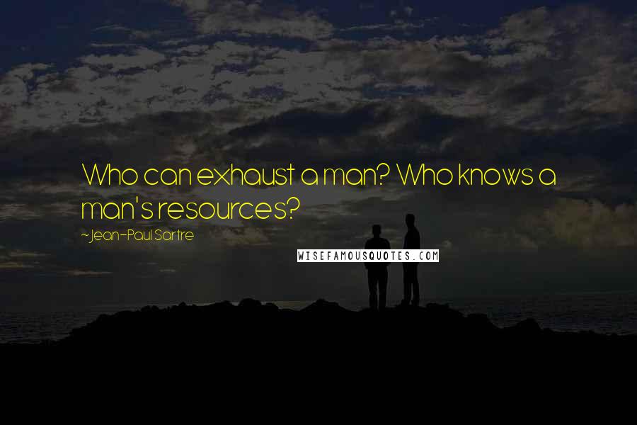 Jean-Paul Sartre Quotes: Who can exhaust a man? Who knows a man's resources?
