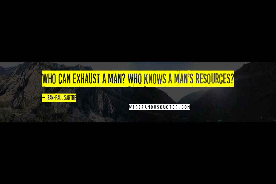 Jean-Paul Sartre Quotes: Who can exhaust a man? Who knows a man's resources?