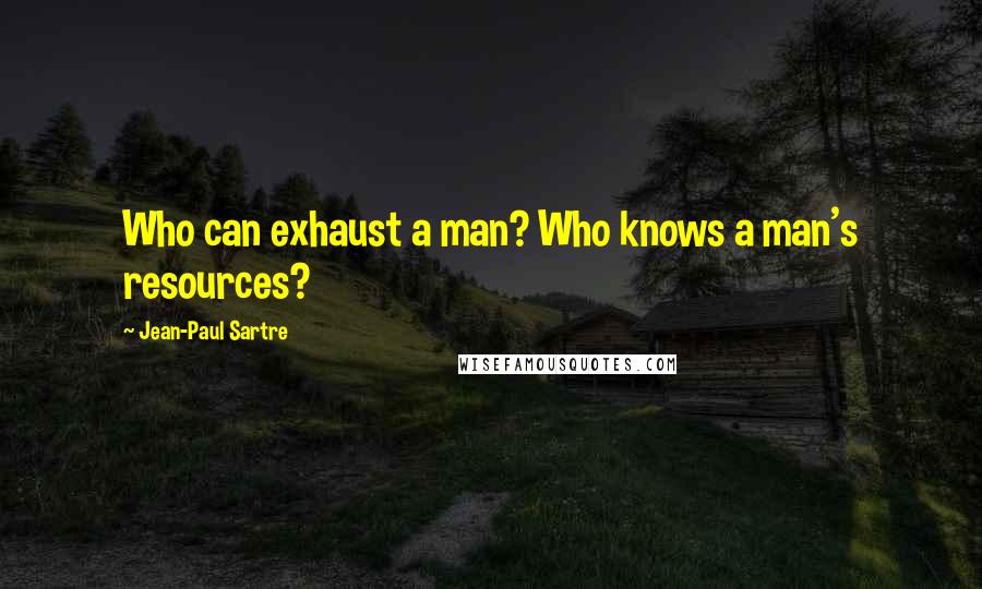 Jean-Paul Sartre Quotes: Who can exhaust a man? Who knows a man's resources?