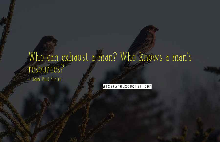 Jean-Paul Sartre Quotes: Who can exhaust a man? Who knows a man's resources?