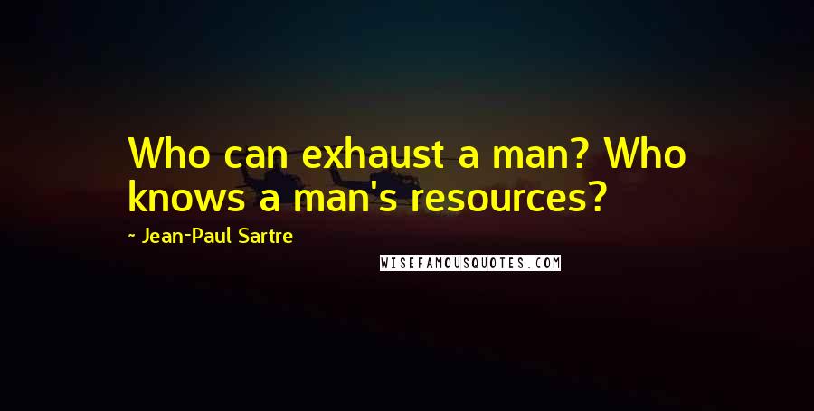 Jean-Paul Sartre Quotes: Who can exhaust a man? Who knows a man's resources?