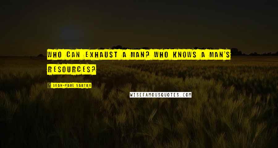 Jean-Paul Sartre Quotes: Who can exhaust a man? Who knows a man's resources?