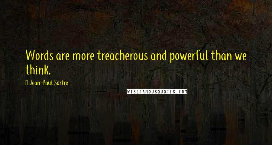 Jean-Paul Sartre Quotes: Words are more treacherous and powerful than we think.