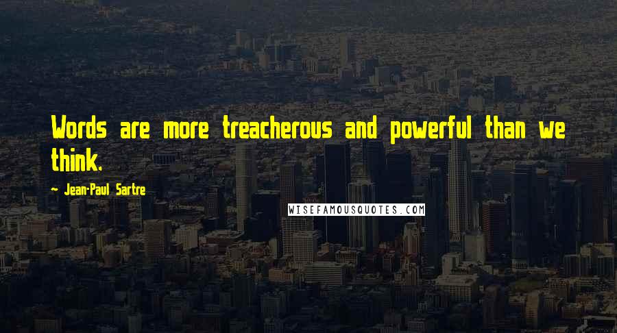 Jean-Paul Sartre Quotes: Words are more treacherous and powerful than we think.