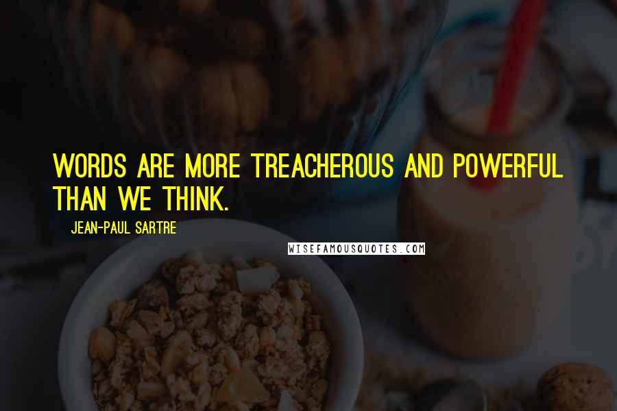 Jean-Paul Sartre Quotes: Words are more treacherous and powerful than we think.