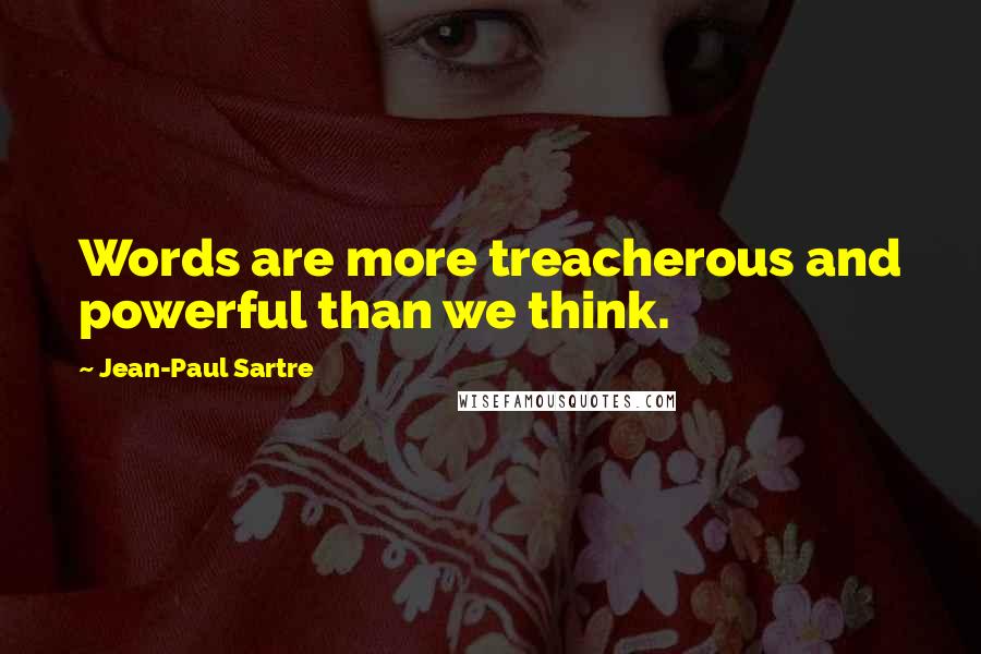 Jean-Paul Sartre Quotes: Words are more treacherous and powerful than we think.