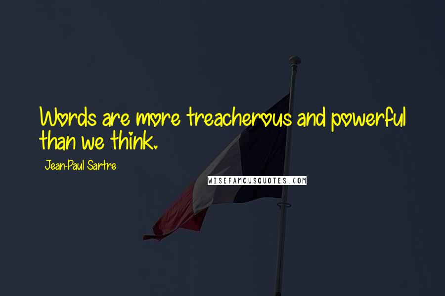 Jean-Paul Sartre Quotes: Words are more treacherous and powerful than we think.