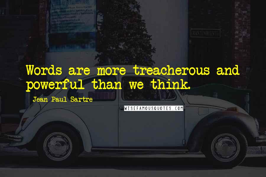 Jean-Paul Sartre Quotes: Words are more treacherous and powerful than we think.