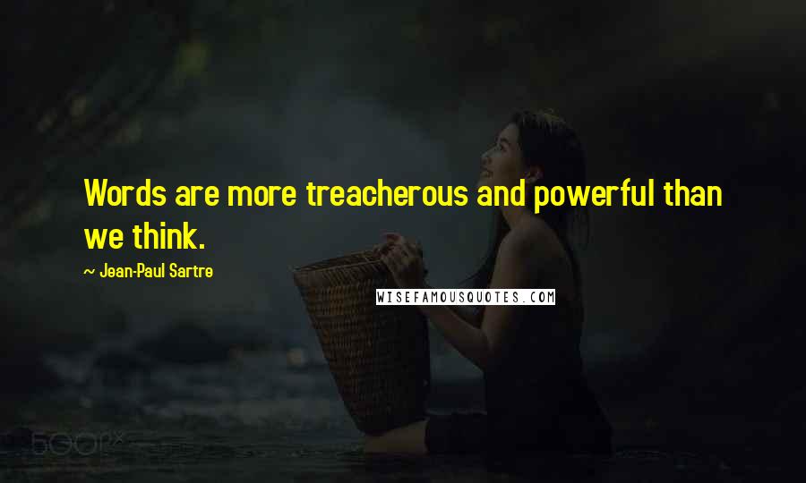 Jean-Paul Sartre Quotes: Words are more treacherous and powerful than we think.