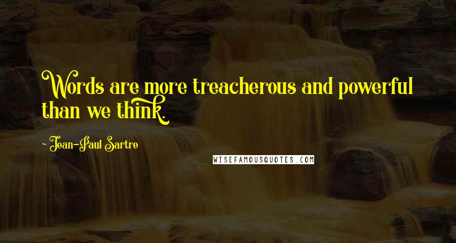 Jean-Paul Sartre Quotes: Words are more treacherous and powerful than we think.