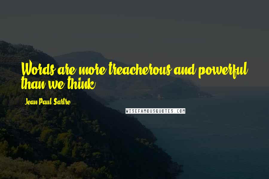 Jean-Paul Sartre Quotes: Words are more treacherous and powerful than we think.