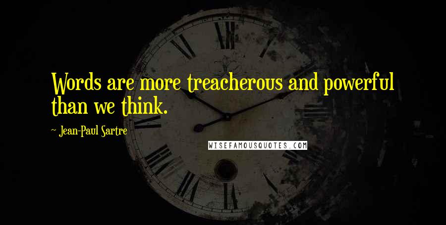 Jean-Paul Sartre Quotes: Words are more treacherous and powerful than we think.