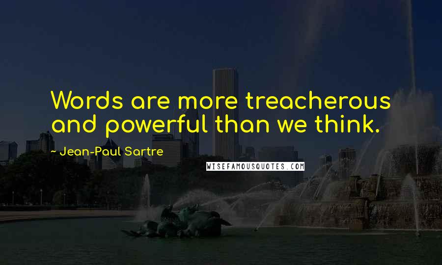 Jean-Paul Sartre Quotes: Words are more treacherous and powerful than we think.