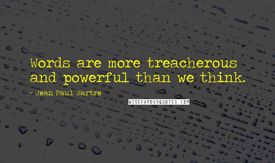 Jean-Paul Sartre Quotes: Words are more treacherous and powerful than we think.
