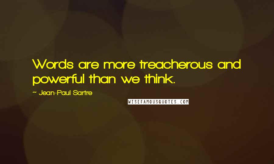 Jean-Paul Sartre Quotes: Words are more treacherous and powerful than we think.