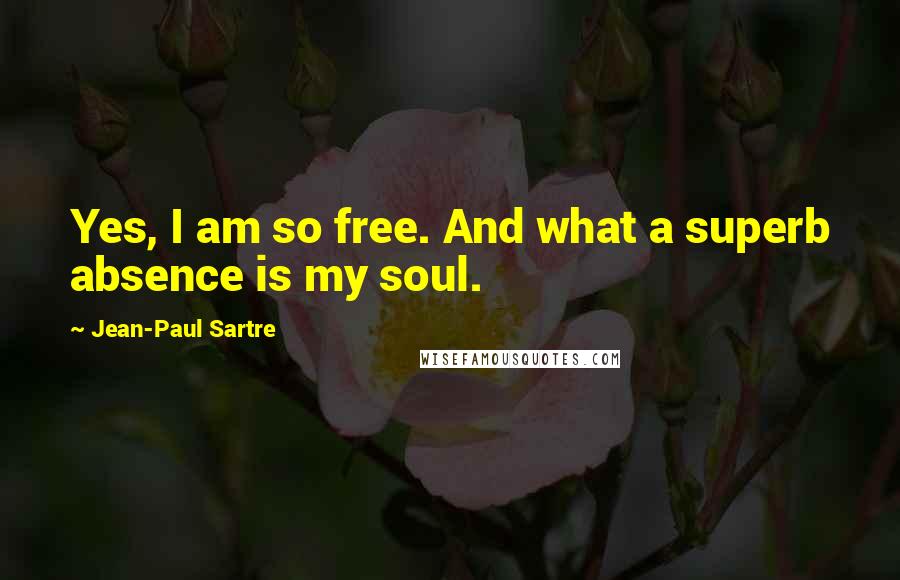 Jean-Paul Sartre Quotes: Yes, I am so free. And what a superb absence is my soul.