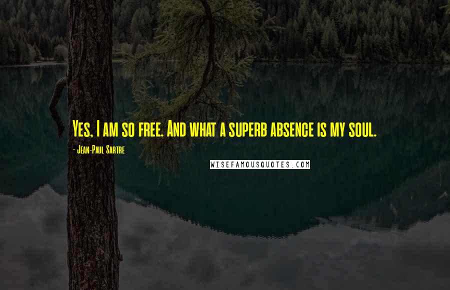 Jean-Paul Sartre Quotes: Yes, I am so free. And what a superb absence is my soul.