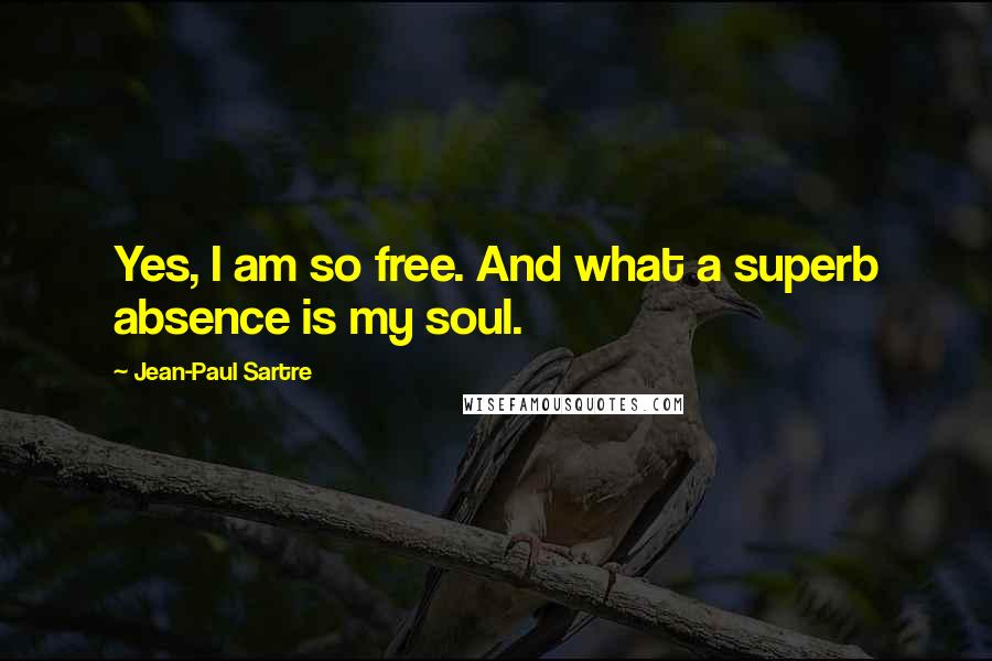 Jean-Paul Sartre Quotes: Yes, I am so free. And what a superb absence is my soul.