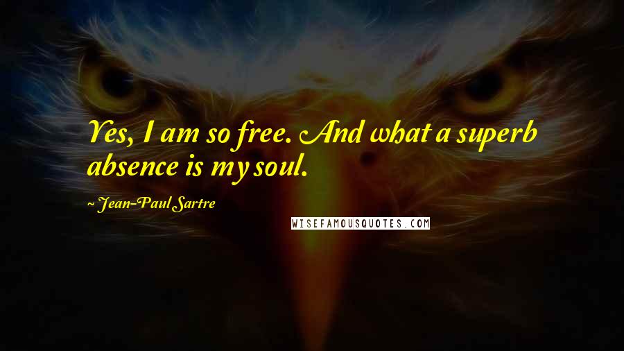 Jean-Paul Sartre Quotes: Yes, I am so free. And what a superb absence is my soul.