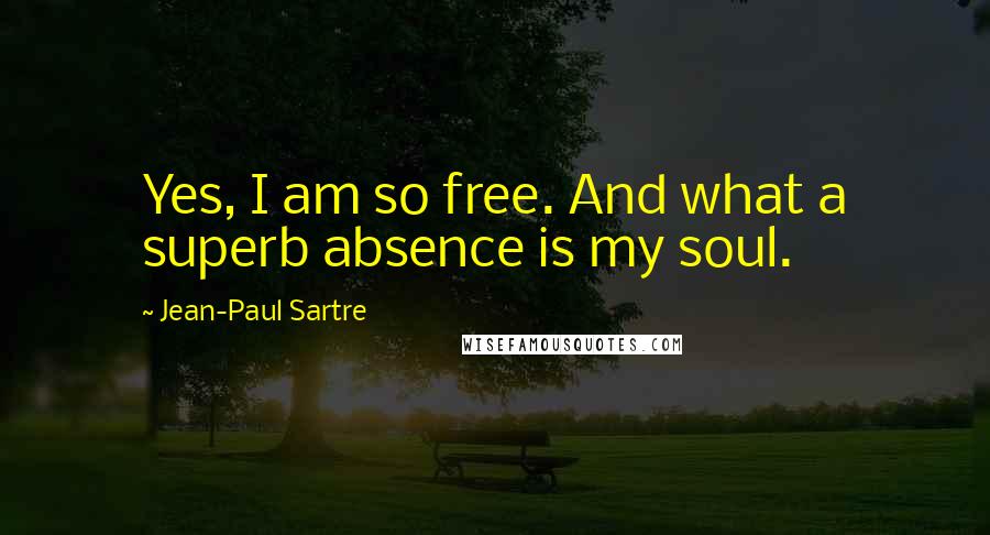 Jean-Paul Sartre Quotes: Yes, I am so free. And what a superb absence is my soul.