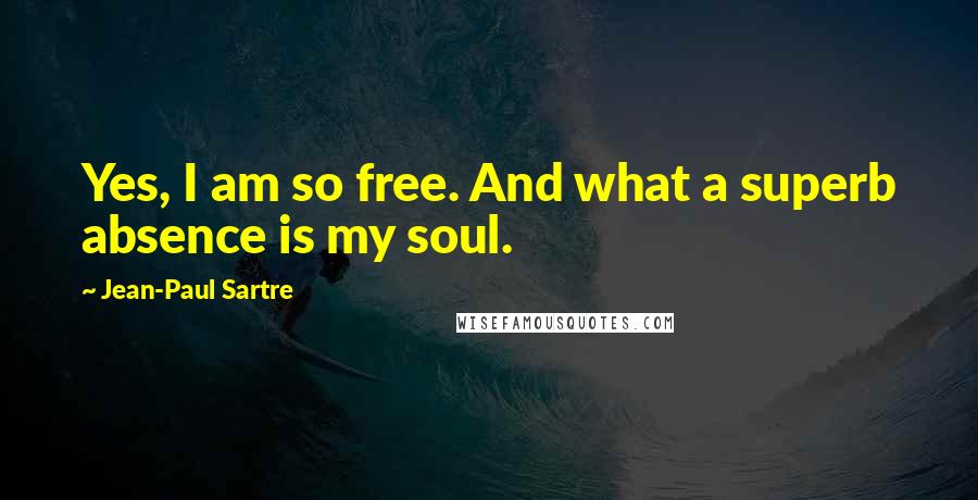 Jean-Paul Sartre Quotes: Yes, I am so free. And what a superb absence is my soul.