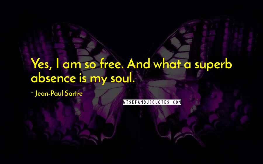 Jean-Paul Sartre Quotes: Yes, I am so free. And what a superb absence is my soul.