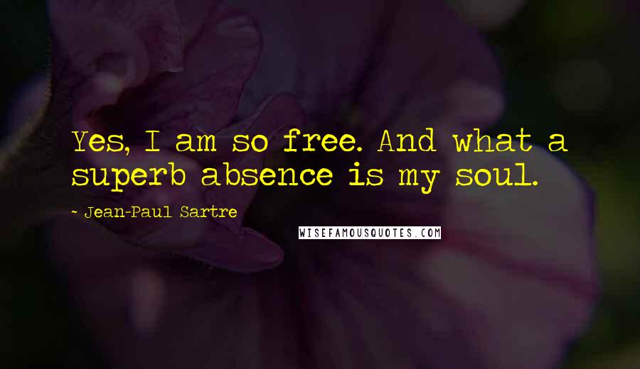 Jean-Paul Sartre Quotes: Yes, I am so free. And what a superb absence is my soul.