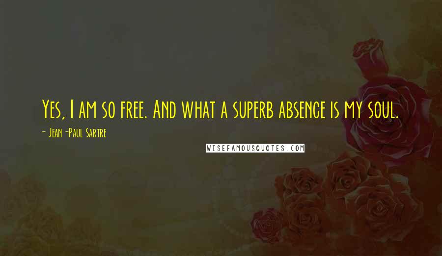 Jean-Paul Sartre Quotes: Yes, I am so free. And what a superb absence is my soul.