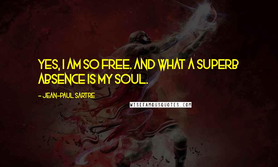 Jean-Paul Sartre Quotes: Yes, I am so free. And what a superb absence is my soul.