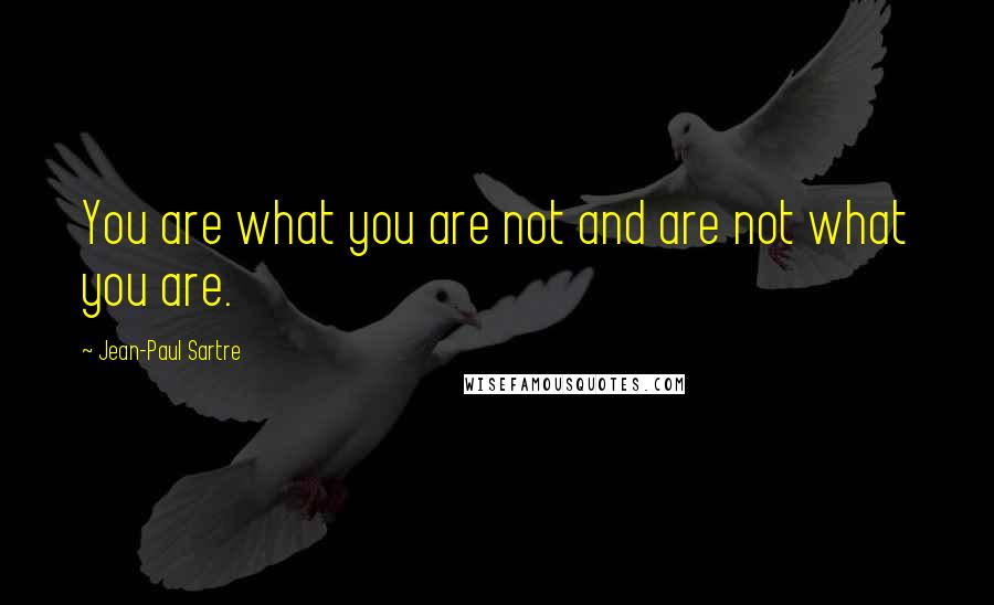 Jean-Paul Sartre Quotes: You are what you are not and are not what you are.