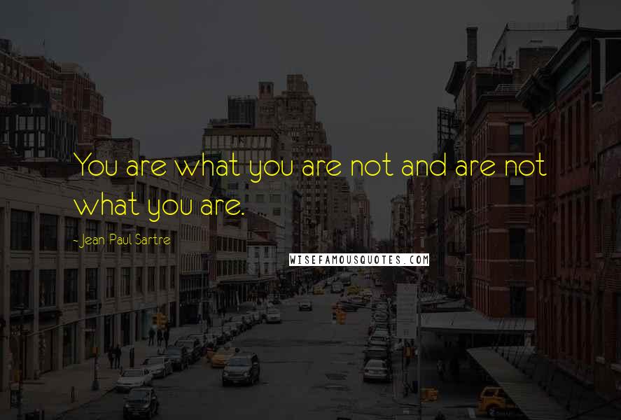Jean-Paul Sartre Quotes: You are what you are not and are not what you are.