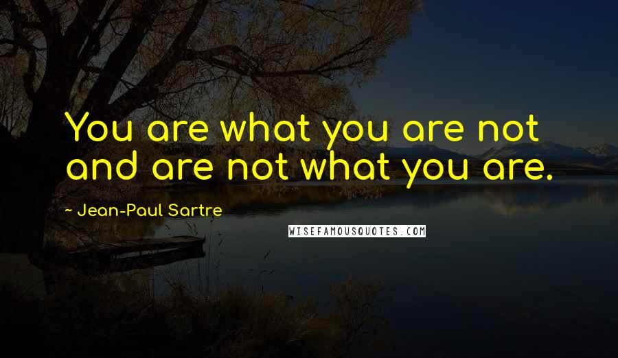 Jean-Paul Sartre Quotes: You are what you are not and are not what you are.