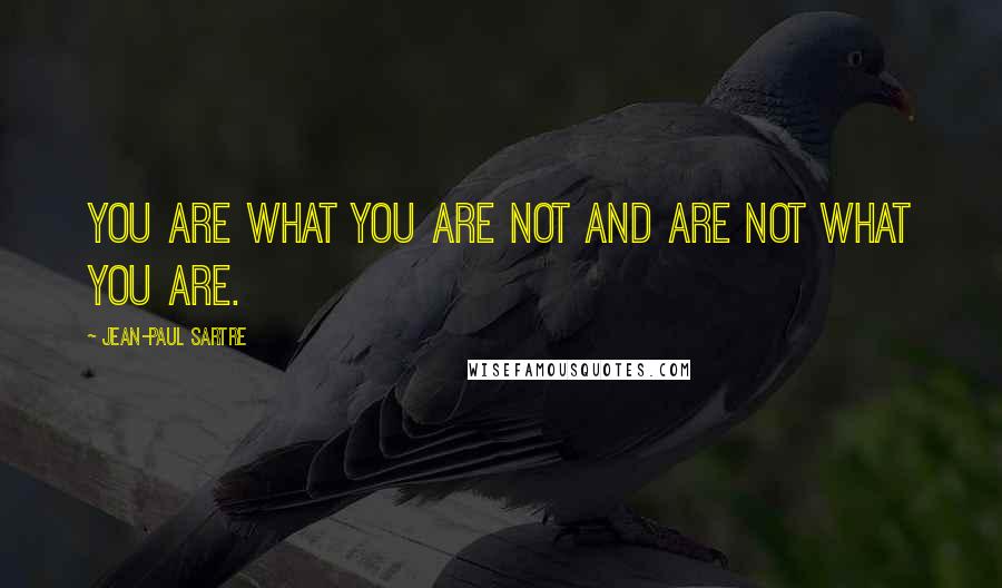 Jean-Paul Sartre Quotes: You are what you are not and are not what you are.
