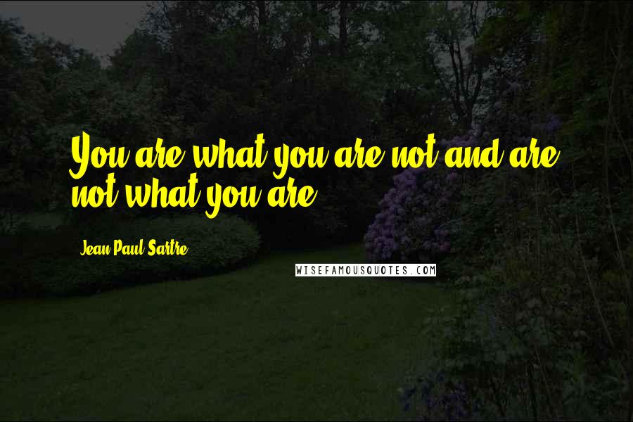 Jean-Paul Sartre Quotes: You are what you are not and are not what you are.