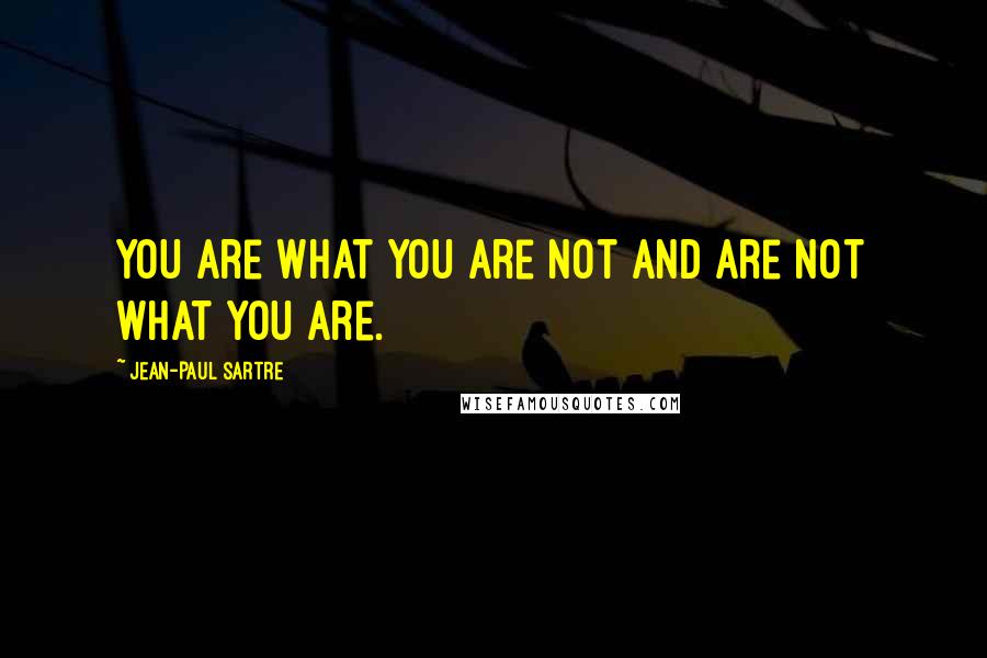 Jean-Paul Sartre Quotes: You are what you are not and are not what you are.