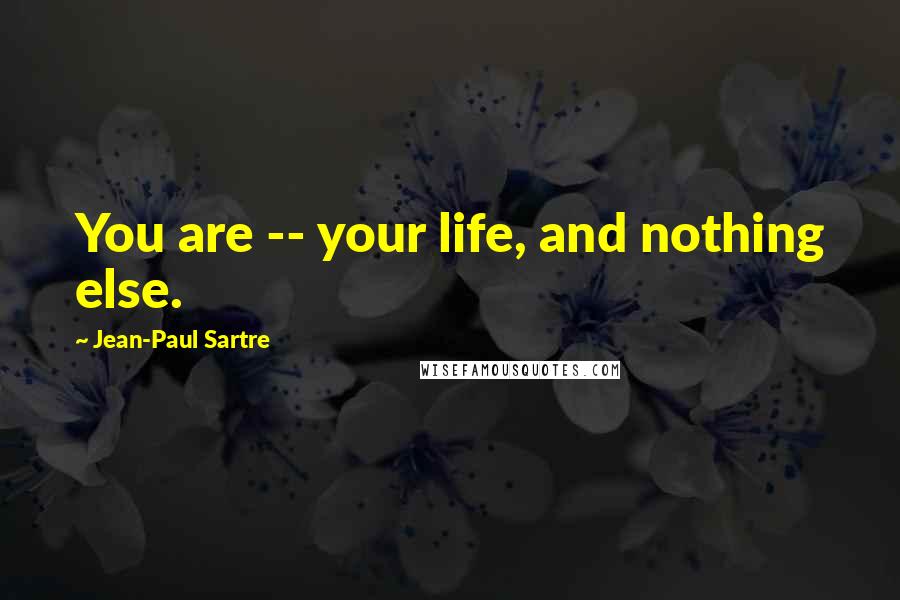 Jean-Paul Sartre Quotes: You are -- your life, and nothing else.