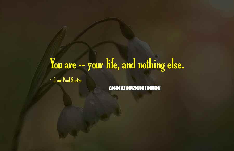 Jean-Paul Sartre Quotes: You are -- your life, and nothing else.