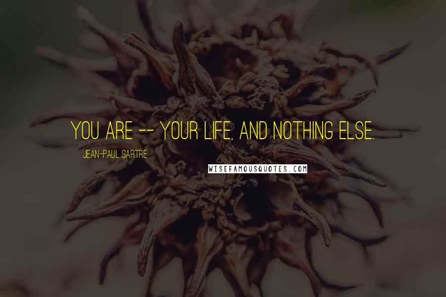 Jean-Paul Sartre Quotes: You are -- your life, and nothing else.