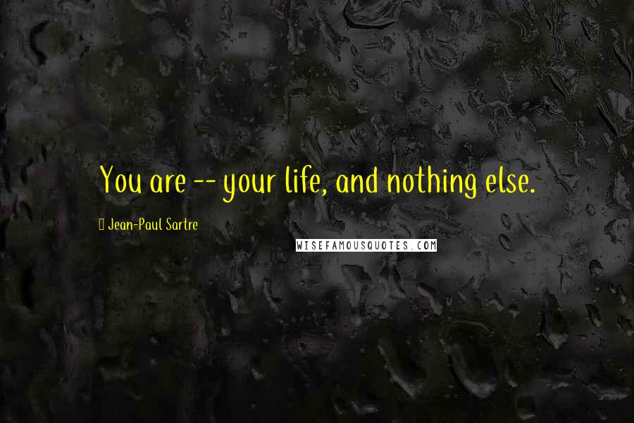 Jean-Paul Sartre Quotes: You are -- your life, and nothing else.