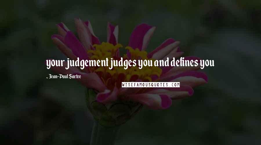 Jean-Paul Sartre Quotes: your judgement judges you and defines you