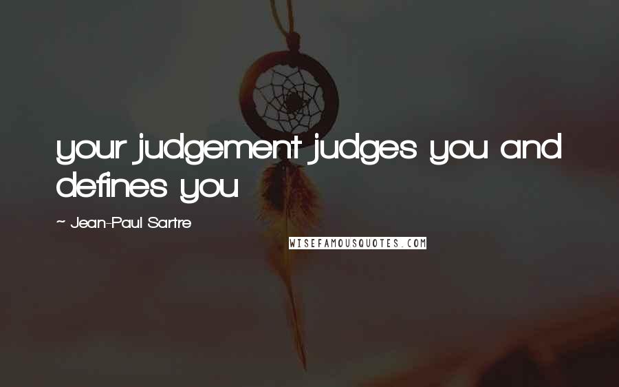 Jean-Paul Sartre Quotes: your judgement judges you and defines you