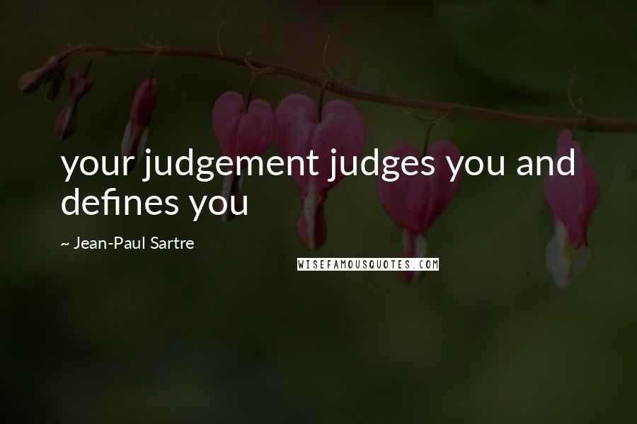 Jean-Paul Sartre Quotes: your judgement judges you and defines you