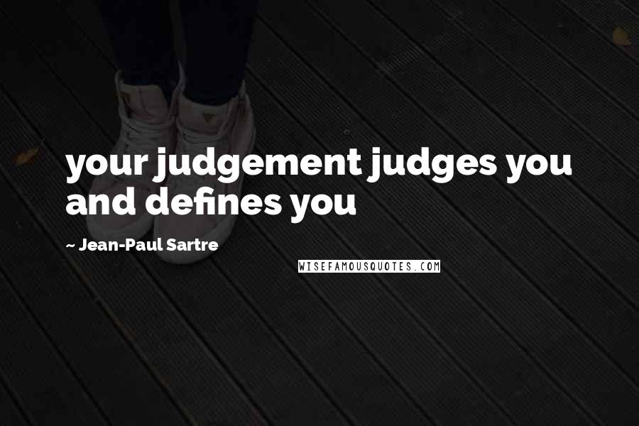 Jean-Paul Sartre Quotes: your judgement judges you and defines you