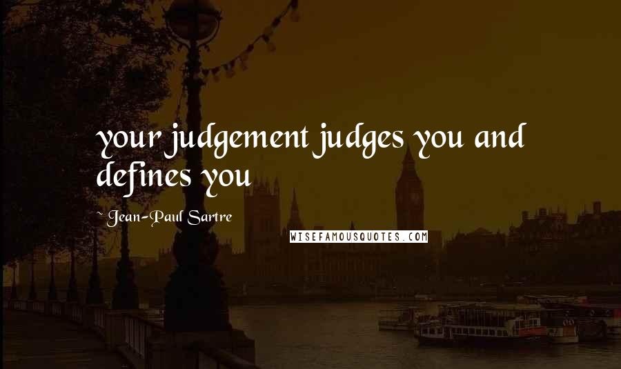 Jean-Paul Sartre Quotes: your judgement judges you and defines you
