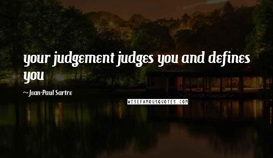 Jean-Paul Sartre Quotes: your judgement judges you and defines you