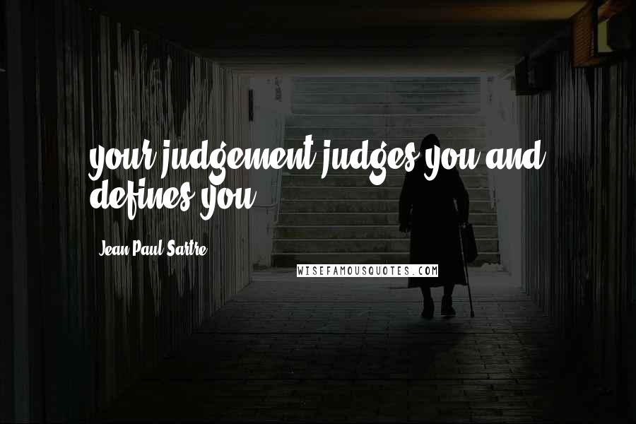 Jean-Paul Sartre Quotes: your judgement judges you and defines you