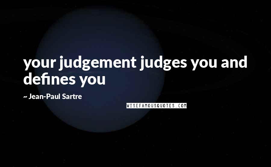 Jean-Paul Sartre Quotes: your judgement judges you and defines you